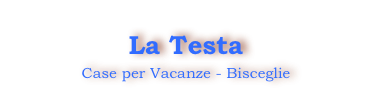 La Testa 
Case per Vacanze - Bisceglie 